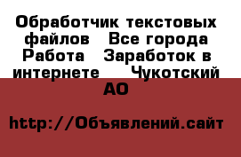 Обработчик текстовых файлов - Все города Работа » Заработок в интернете   . Чукотский АО